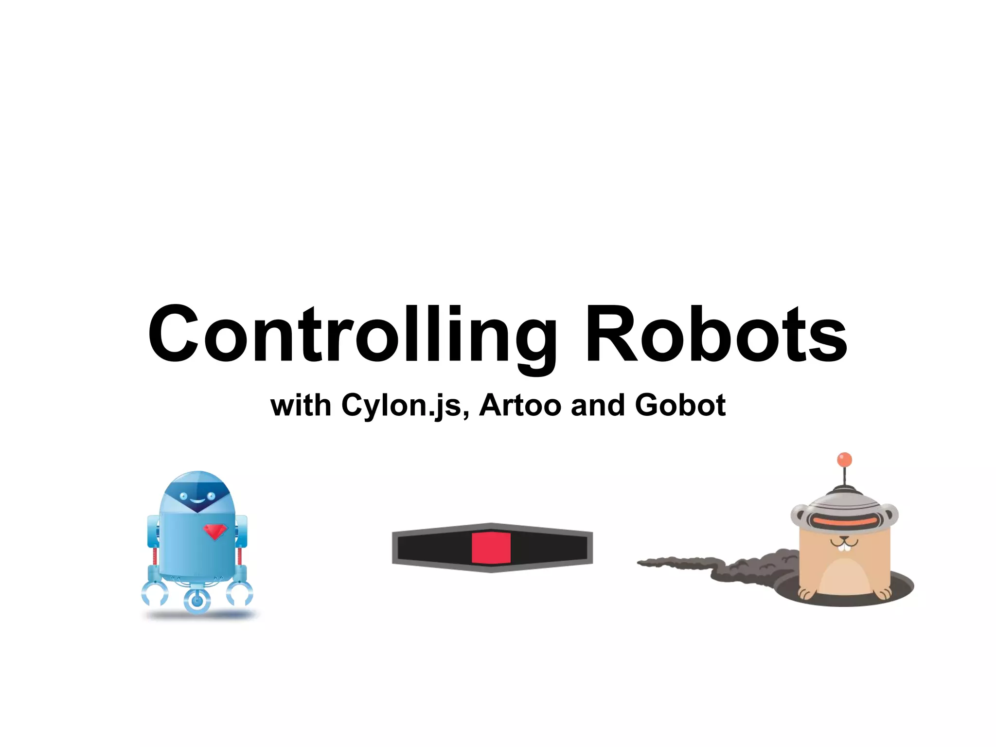 Controlling Robots
with Cylon.js, Artoo and Gobot