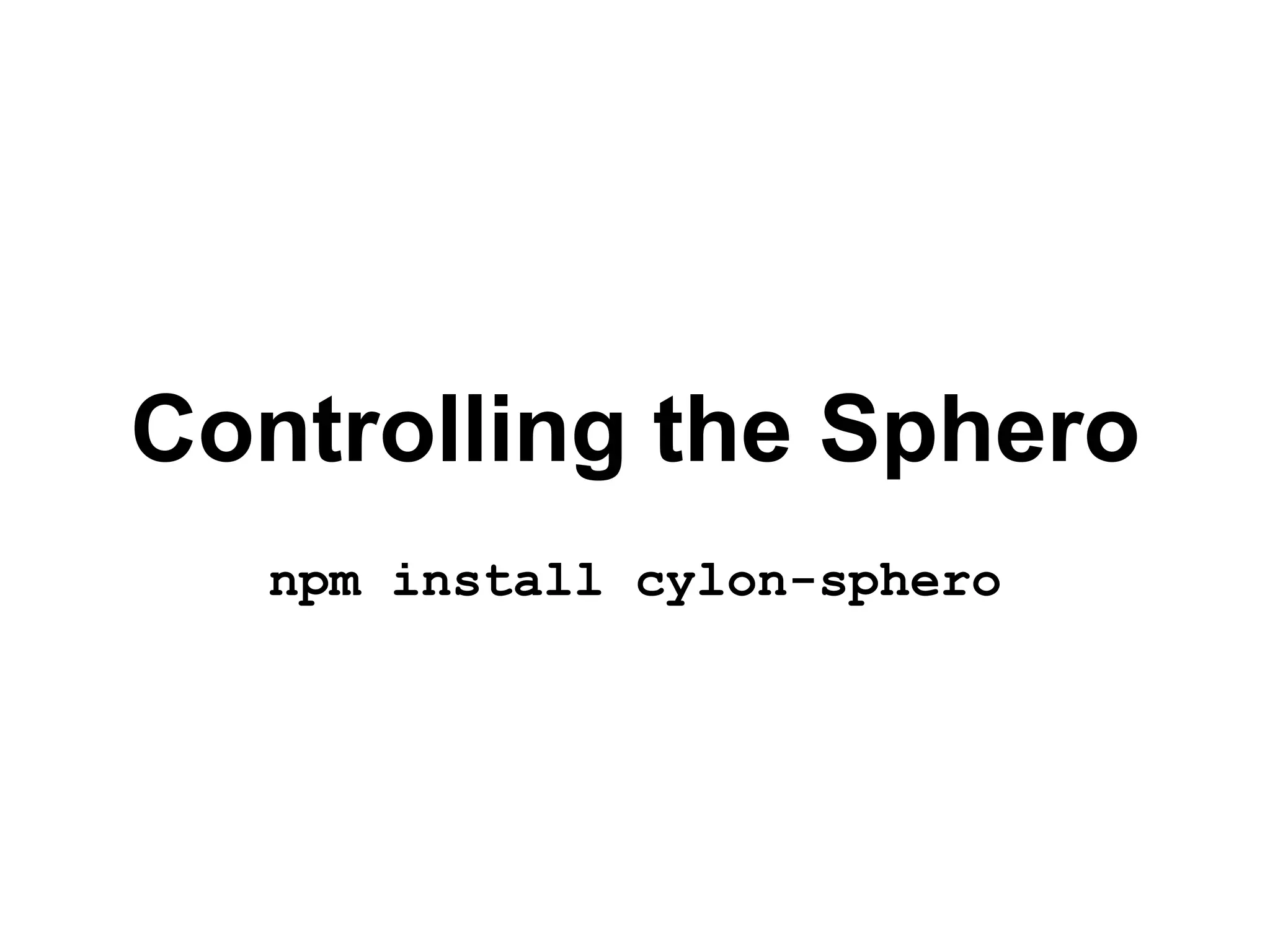 Controlling the Sphero
npm install cylon-sphero