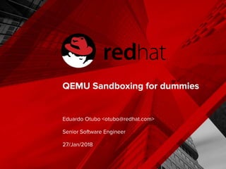 QEMU Sandboxing for dummies
Eduardo Otubo <otubo@redhat.com>
Senior Software Engineer
27/Jan/2018
 