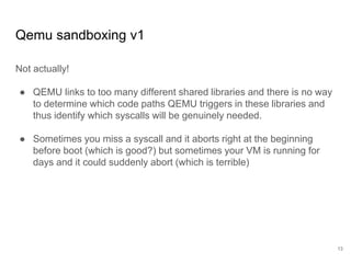Qemu sandboxing v1
Not actually!
● QEMU links to too many different shared libraries and there is no way
to determine whic...