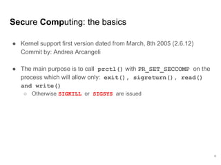 Secure Computing: the basics
● Kernel support first version dated from March, 8th 2005 (2.6.12)
Commit by: Andrea Arcangel...
