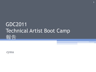 1




GDC2011
Technical Artist Boot Camp
報告

cyma
 