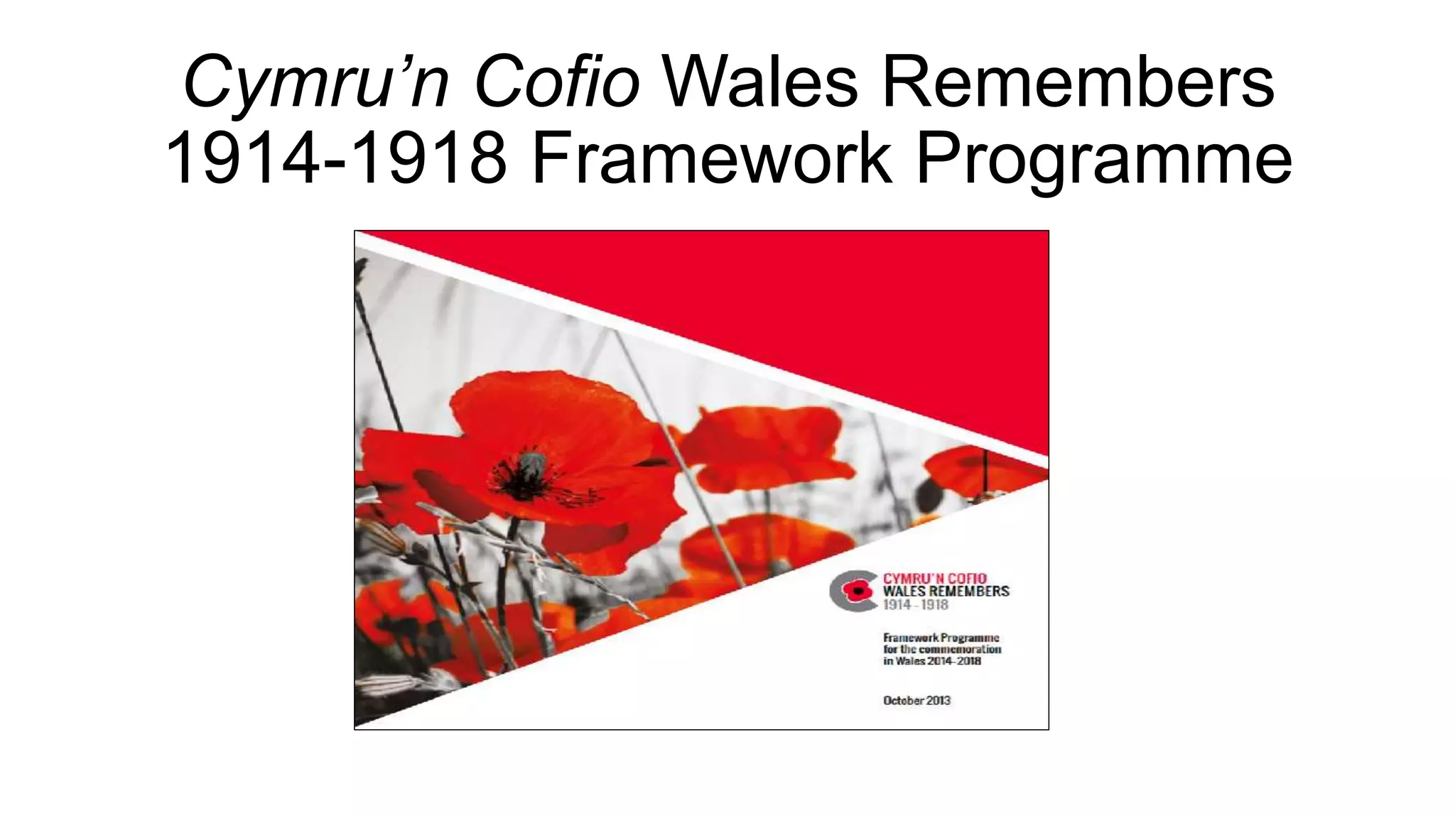 Cymru’n Cofio Wales Remembers
1914-1918 Framework Programme