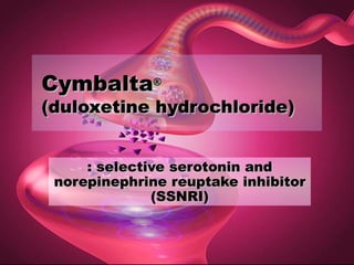 CymbaltaCymbalta®®
(duloxetine hydrochloride)(duloxetine hydrochloride)
:: selective serotonin andselective serotonin and
norepinephrine reuptake inhibitornorepinephrine reuptake inhibitor
(SSNRI)(SSNRI)
 