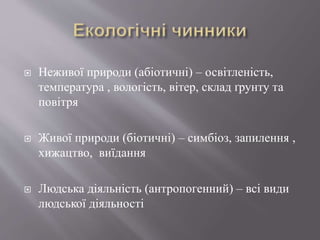  Неживої природи (абіотичні) – освітленість,
температура , вологість, вітер, склад ґрунту та
повітря
 Живої природи (біотичні) – симбіоз, запилення ,
хижацтво, виїдання
 Людська діяльність (антропогенний) – всі види
людської діяльності
 