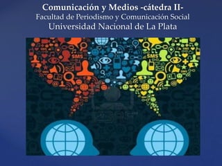 Comunicación y Medios -cátedra II-
Facultad de Periodismo y Comunicación Social
Universidad Nacional de La Plata
 