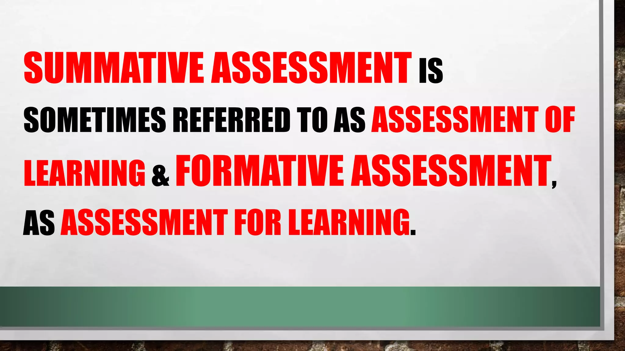 SUMMATIVE ASSESSMENT IS
SOMETIMES REFERRED TO AS ASSESSMENT OF
LEARNING & FORMATIVE ASSESSMENT,
AS ASSESSMENT FOR LEARNING.
 