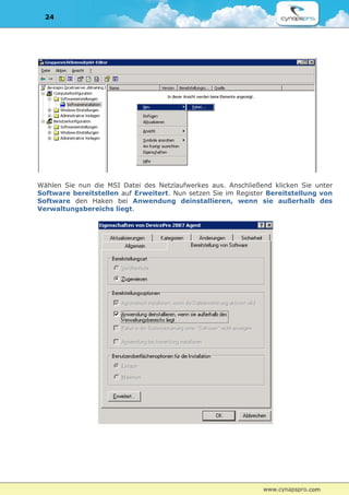 24




Wählen Sie nun die MSI Datei des Netzlaufwerkes aus. Anschließend klicken Sie unter
Software bereitstellen auf Erweitert. Nun setzen Sie im Register Bereitstellung von
Software den Haken bei Anwendung deinstallieren, wenn sie außerhalb des
Verwaltungsbereichs liegt.
 