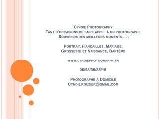 CYNDIE PHOTOGRAPHY
TANT D’OCCASIONS DE FAIRE APPEL À UN PHOTOGRAPHE
SOUVENIRS DES MEILLEURS MOMENTS . . .
PORTRAIT, FIANÇAILLES, MARIAGE,
GROSSESSE ET NAISSANCE, BAPTÊME
WWW.CYNDIEPHOTOGRAPHY.FR

06/58/36/86/18
PHOTOGRAPHE À DOMICILE
CYNDIE.ROUZIER@GMAIL.COM

 