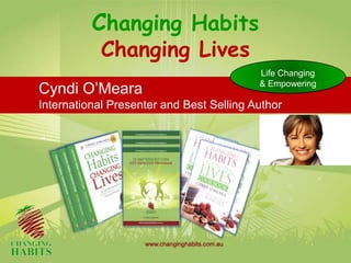 Changing Habits
Changing Lives
Cyndi O’Meara
International Presenter and Best Selling Author
Life Changing
& Empowering
 
