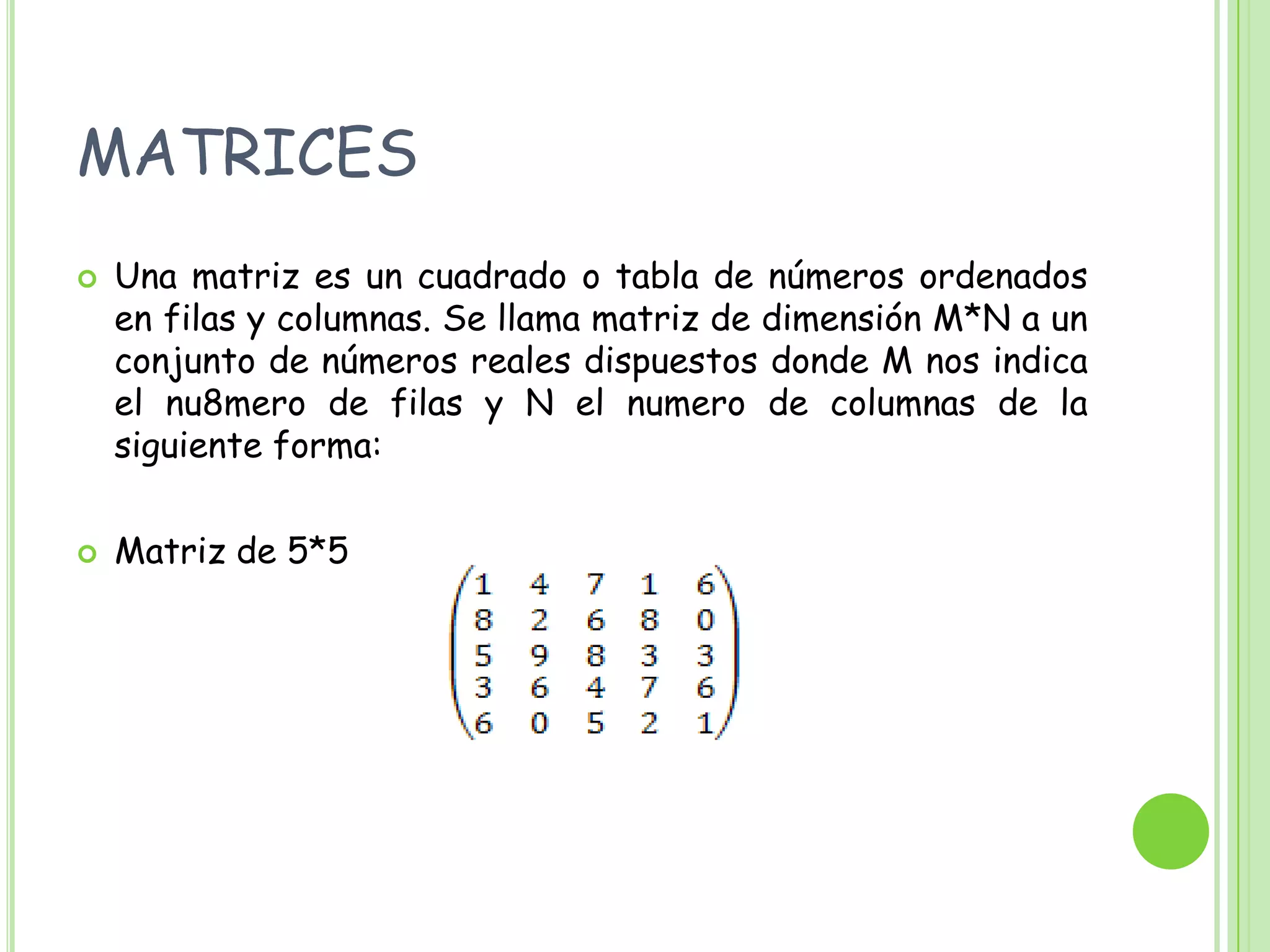 MATRICESUna matriz es un cuadrado o tabla de números ordenados en filas y columnas. Se llama matriz de dimensión M*N a un conjunto de números reales dispuestos donde M nos indica el nu8mero de filas y N el numero de columnas de la siguiente forma: Matriz de 5*5