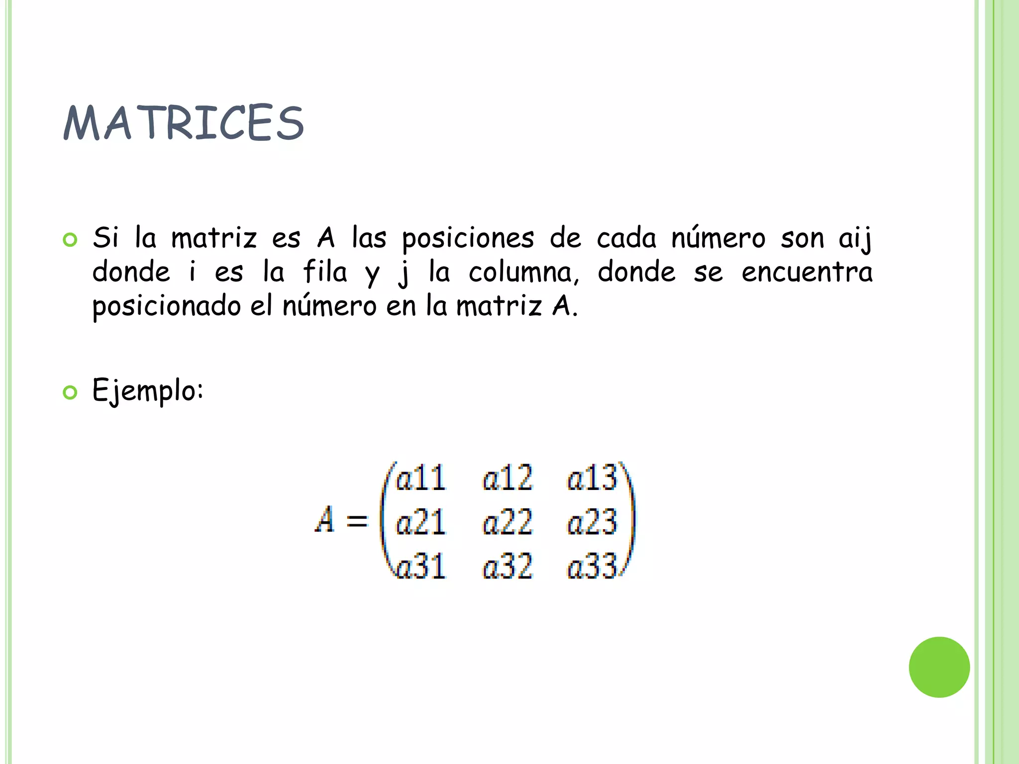 matricesSi la matriz es A las posiciones de cada número son aij donde i es la fila y j la columna, donde se encuentra posicionado el número en la matriz A.Ejemplo: