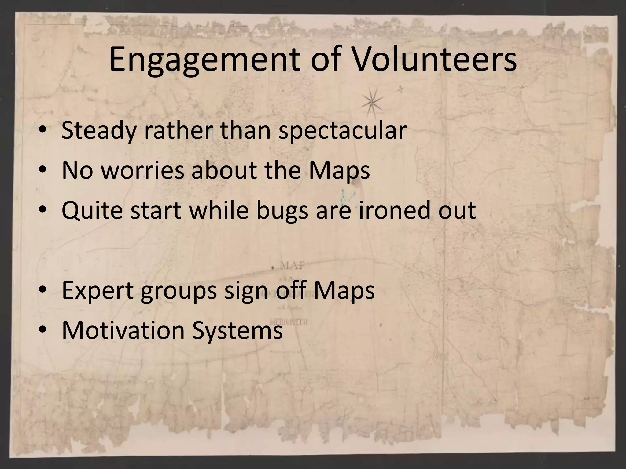 Engagement of Volunteers
• Steady rather than spectacular
• No worries about the Maps
• Quite start while bugs are ironed out
• Expert groups sign off Maps
• Motivation Systems
 