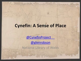 Cynefin: A Sense of Place
@CynefinProject
@glenrobson
National Library of Wales
 
