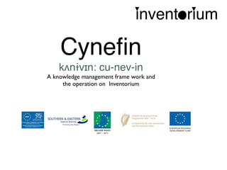 inventorium

    Cyneﬁn
    kʌnɨvɪn: cu-nev-in
A knowledge management frame work and
     the operation on Inventorium
 