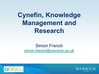Cynefin, Knowledge
 Management and
    Research

      Simon French
 simon.french@warwick.ac.uk
 