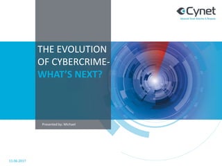 THE EVOLUTION
OF CYBERCRIME-
WHAT’S NEXT?
11.06.2017
Presented by: Michael
 