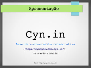 CynIn - http://cynapse.com/cyn-in/ 1
Apresentação
Cyn.in
Base de conhecimento colaborativa
(http://cynapse.com/cyn­in/)
Fernando Almeida
 