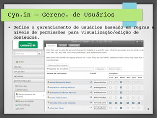 CynIn - http://cynapse.com/cyn-in/ 11
Cyn.in – Gerenc. de Usuários
● Define o gerenciamento de usuários baseado em regras e 
níveis de permissões para visualização/edição de 
conteúdos.
 