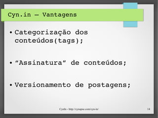 CynIn - http://cynapse.com/cyn-in/ 14
Cyn.in – Vantagens
● Categorização dos 
conteúdos(tags);
● “Assinatura” de conteúdos;
● Versionamento de postagens;
 