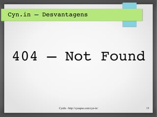 CynIn - http://cynapse.com/cyn-in/ 15
Cyn.in – Desvantagens
404 – Not Found
 
