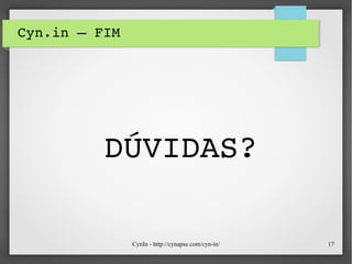 CynIn - http://cynapse.com/cyn-in/ 17
Cyn.in – FIM
DÚVIDAS?
 