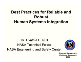 Best Practices for Reliable and
              Robust
   Human Systems Integration



       Dr. Cynthia H. Null
     NASA Technical Fellow
NASA Engineering and Safety Center
                                Program Management
                                        C. Null 1
                                Challenge Conference
                                        2008
 