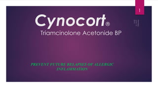 Cynocort®
Triamcinolone Acetonide BP
PREVENT FUTURE RELAPSES OF ALLERGIC
INFLAMMATION
1
 
