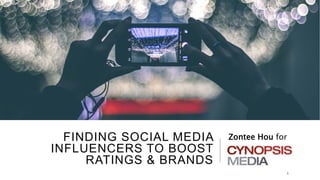 FINDING SOCIAL MEDIA
INFLUENCERS TO BOOST
RATINGS & BRANDS
Zontee Hou for
1
 