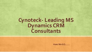 Cynoteck- Leading MS
Dynamics CRM
Consultants
HereWe GO…….
 