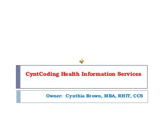 CyntCoding Health Information Services
Owner: Cynthia Brown, MBA, RHIT, CCS
 