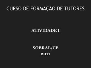 CURSO DE FORMAÇÃO DE TUTORES ATIVIDADE I  SOBRAL/CE 2011 
