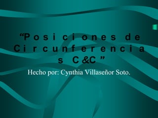 “P o s i c i o n e s d e
Ci r c u n f e r e n c i a
        s C &C ”
  Hecho por: Cynthia Villaseñor Soto.
 