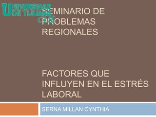 SEMINARIO DE
PROBLEMAS
REGIONALES
FACTORES QUE
INFLUYEN EN EL ESTRÉS
LABORAL
SERNA MILLAN CYNTHIA
 