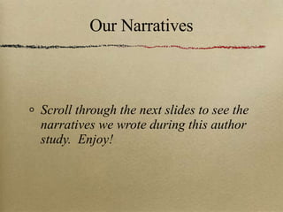 Our Narratives Scroll through the next slides to see the narratives we wrote during this author study.  Enjoy! 