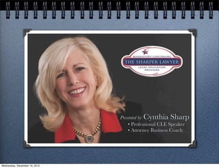 Presented by Cynthia Sharp
                                   • Professional CLE Speaker
                                   • Attorney Business Coach




Wednesday, December 19, 2012
 