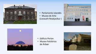 • Edificio Perlan
• Museo Folclórico
de Árbær
• Parlamento islandés
• Museo de Arte
(Listasafn Reykjavikur )
 