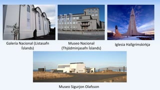 Galería Nacional (Listasafn
Íslands)
Museo Sigurjon Olafsson
Iglesia HallgrímskirkjaMuseo Nacional
(Thjódminjasafn Íslands)
 