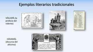 Ejemplos literarios tradicionales
HÁVAMÁL
(discurso del
altísimo)
VÖLUSPÀ (la
profecía del
vidente)
 