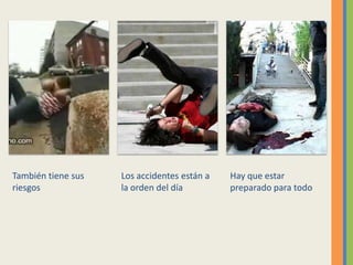 También tiene sus riesgosLos accidentes están a la orden del díaHay que estar preparado para todo
