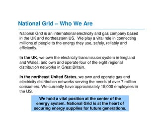 National Grid – Who We Are
National Grid is an international electricity and gas company based
in the UK and northeastern ...