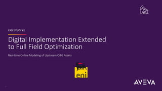 Digital Implementation Extended
to Full Field Optimization
CASE STUDY #2
17
Real-time Online Modeling of Upstream O&G Assets
 