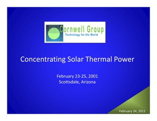 Concentrating Solar Thermal Power

          February 23‐25, 2001
           Scottsdale, Arizona




                                 February 24, 2011
 