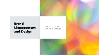 Brand
Management
and Design
POR T F OL IO, BY
CYNT HIA CR OSBY
 