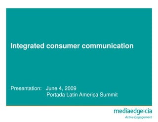 Integrated consumer communication




Presentation: June 4, 2009
              Portada Latin America Summit
 