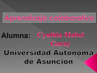 Aprendizaje colaborativo Cynthia Mabel Garay Alumna: Universidad Autónoma de Asunción 
