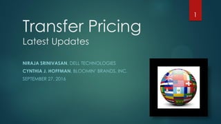 Transfer Pricing
Latest Updates
NIRAJA SRINIVASAN, DELL TECHNOLOGIES
CYNTHIA J. HOFFMAN, BLOOMIN’ BRANDS, INC.
SEPTEMBER 27, 2016
1
 