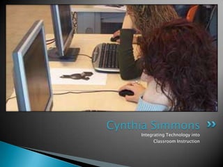 Integrating Technology into  Classroom Instruction Cynthia Simmons 