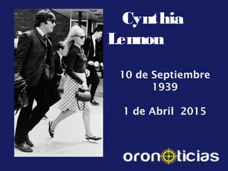 Cynthia
Lennon
10 de Septiembre
1939
1 de Abril 2015
 