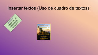 Insertar textos (Uso de cuadro de textos)
26/03/2014
El miércoles 26
es mi EXAMEN
FINAL, pero
cómo ESTUDIE,
no tengo
problemas